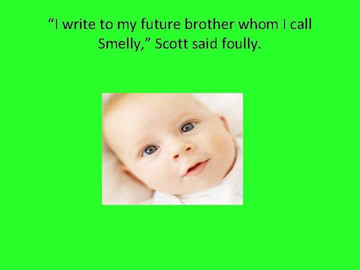 “I write to my future brother whom I call Smelly, ” Scott said foully.