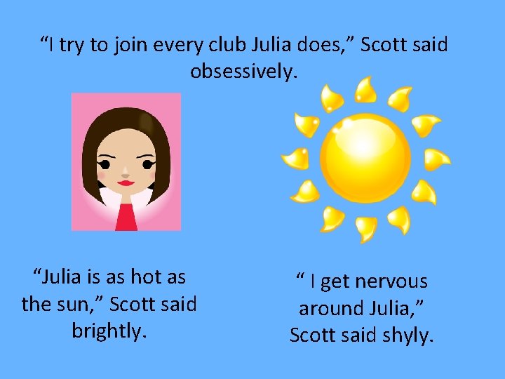 “I try to join every club Julia does, ” Scott said obsessively. “Julia is