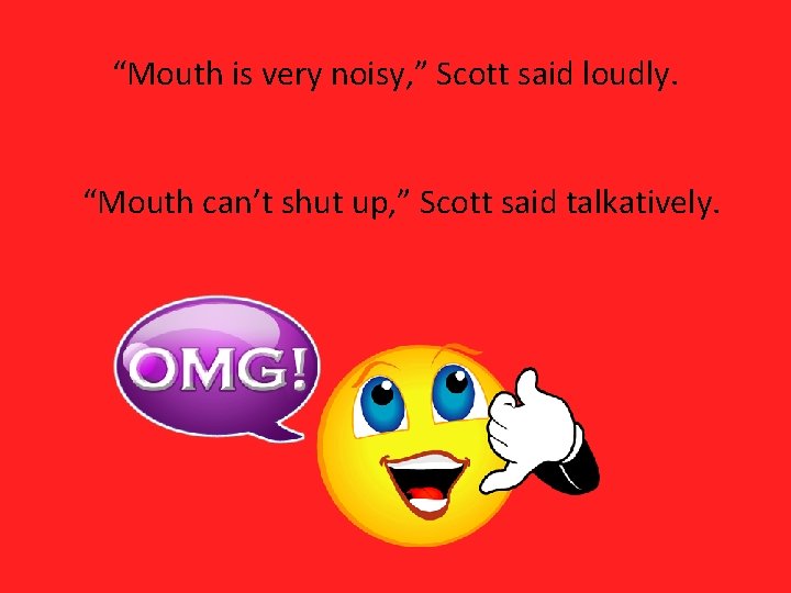 “Mouth is very noisy, ” Scott said loudly. “Mouth can’t shut up, ” Scott