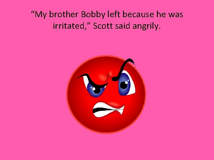 “My brother Bobby left because he was irritated, ” Scott said angrily. 