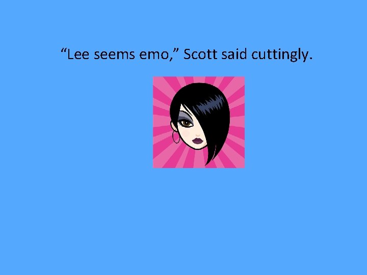 “Lee seems emo, ” Scott said cuttingly. 