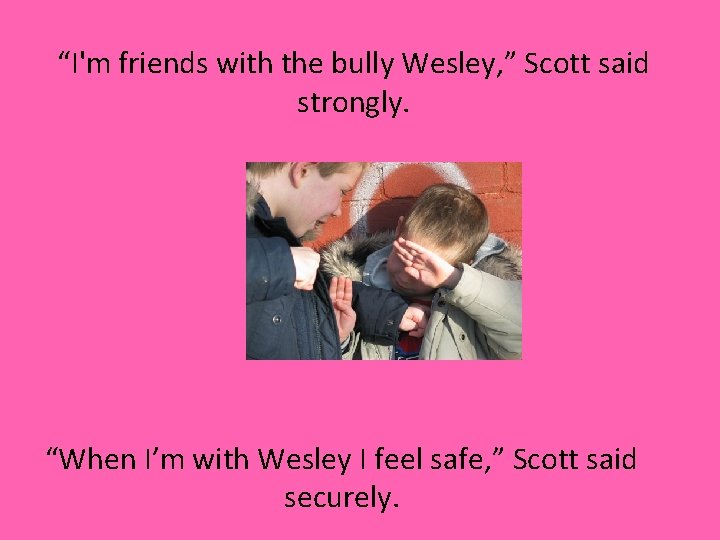 “I'm friends with the bully Wesley, ” Scott said strongly. “When I’m with Wesley