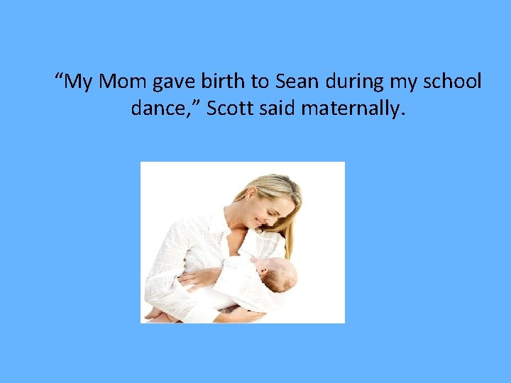 “My Mom gave birth to Sean during my school dance, ” Scott said maternally.