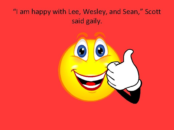 “I am happy with Lee, Wesley, and Sean, ” Scott said gaily. 