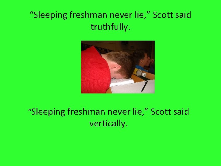 “Sleeping freshman never lie, ” Scott said truthfully. “Sleeping freshman never lie, ” Scott