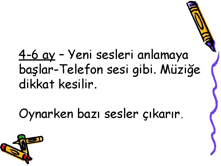 4 -6 ay – Yeni sesleri anlamaya başlar-Telefon sesi gibi. Müziğe dikkat kesilir. Oynarken