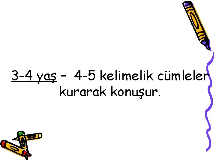 3 -4 yaş – 4 -5 kelimelik cümleler kurarak konuşur. 