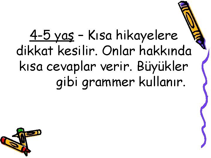 4 -5 yaş – Kısa hikayelere dikkat kesilir. Onlar hakkında kısa cevaplar verir. Büyükler