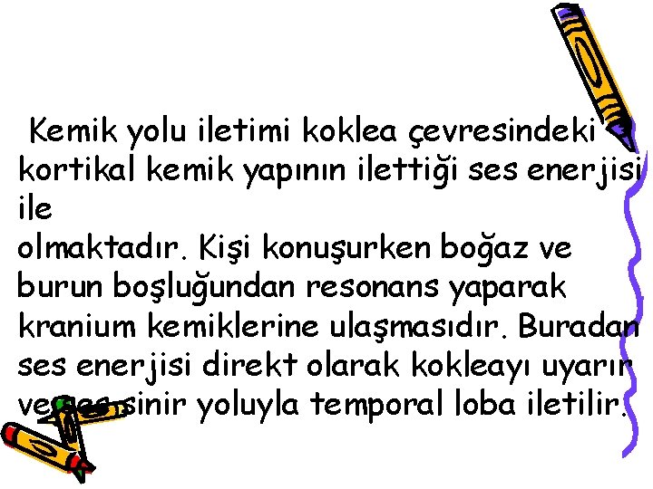 Kemik yolu iletimi koklea çevresindeki kortikal kemik yapının ilettiği ses enerjisi ile olmaktadır. Kişi