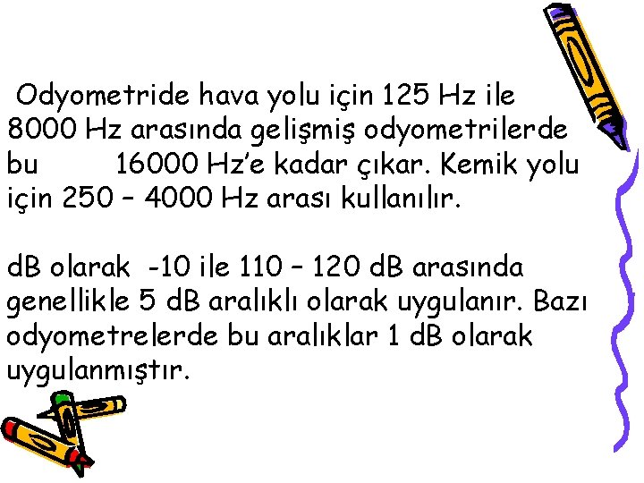 Odyometride hava yolu için 125 Hz ile 8000 Hz arasında gelişmiş odyometrilerde bu 16000