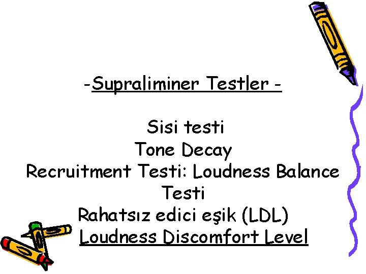 -Supraliminer Testler Sisi testi Tone Decay Recruitment Testi: Loudness Balance Testi Rahatsız edici eşik