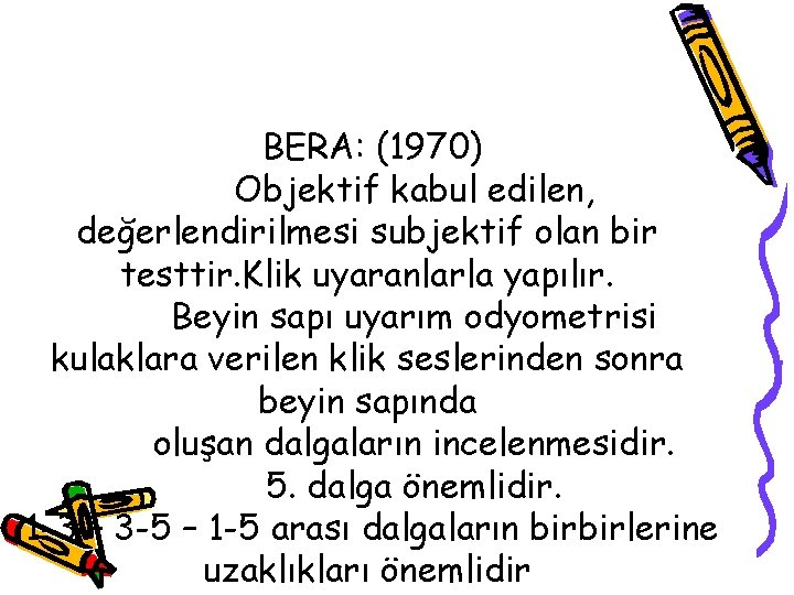 BERA: (1970) Objektif kabul edilen, değerlendirilmesi subjektif olan bir testtir. Klik uyaranlarla yapılır. Beyin