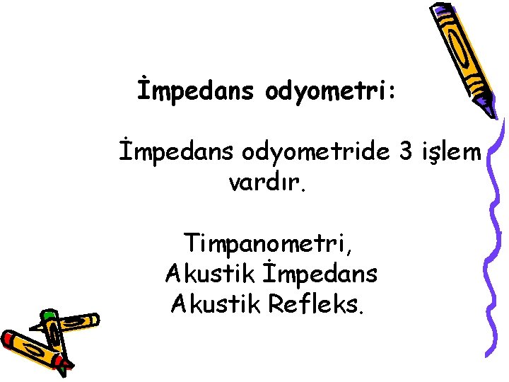 İmpedans odyometri: İmpedans odyometride 3 işlem vardır. Timpanometri, Akustik İmpedans Akustik Refleks. 
