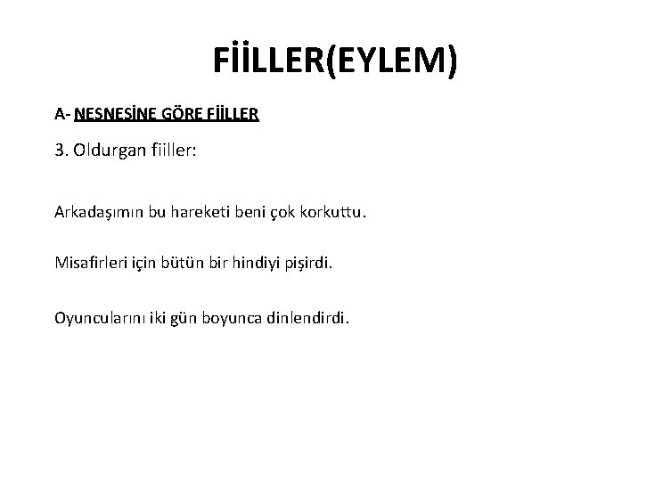 FİİLLER(EYLEM) A- NESNESİNE GÖRE FİİLLER 3. Oldurgan fiiller: Arkadaşımın bu hareketi beni çok korkuttu.