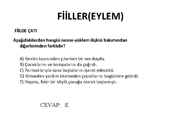 FİİLLER(EYLEM) FİİLDE ÇATI Aşağıdakilerden hangisi nesne-yüklem ilişkisi bakımından diğerlerinden farklıdır? A) Kentin kapısından çıkarken