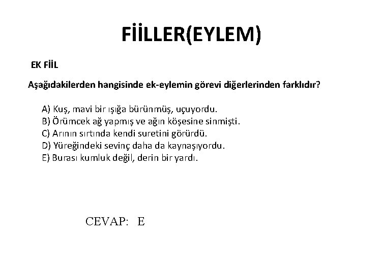 FİİLLER(EYLEM) EK FİİL Aşağıdakilerden hangisinde ek-eylemin görevi diğerlerinden farklıdır? A) Kuş, mavi bir ışığa