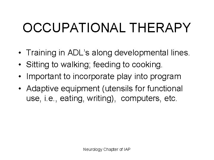 OCCUPATIONAL THERAPY • • Training in ADL’s along developmental lines. Sitting to walking; feeding