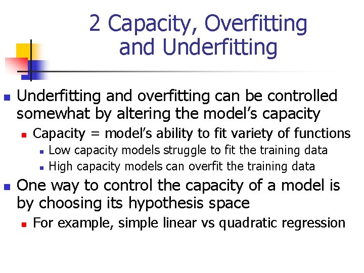 2 Capacity, Overfitting and Underfitting n Underfitting and overfitting can be controlled somewhat by