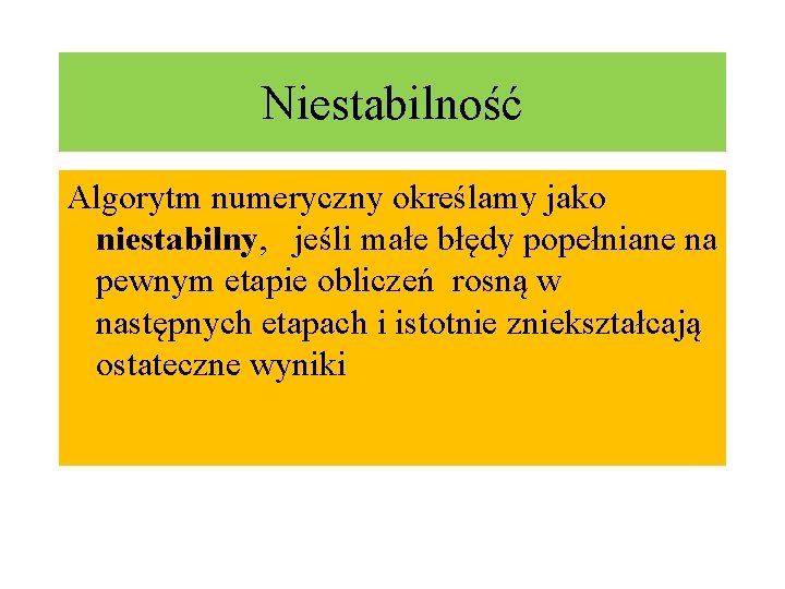 Niestabilność Algorytm numeryczny określamy jako niestabilny, jeśli małe błędy popełniane na pewnym etapie obliczeń