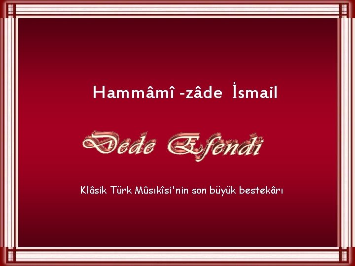 Hammâmî -zâde İsmail Klâsik Türk Mûsıkîsi'nin son büyük bestekârı 