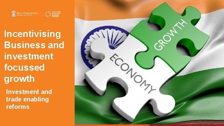 Incentivising Business and investment focussed growth Investment and trade enabling reforms 