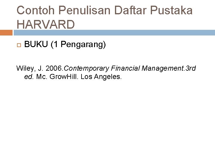 Contoh Penulisan Daftar Pustaka HARVARD BUKU (1 Pengarang) Wiley, J. 2006. Contemporary Financial Management.