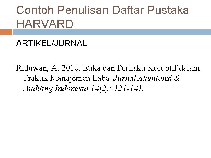 Contoh Penulisan Daftar Pustaka HARVARD ARTIKEL/JURNAL Riduwan, A. 2010. Etika dan Perilaku Koruptif dalam