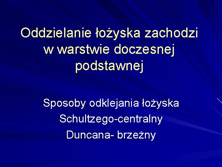 Oddzielanie łożyska zachodzi w warstwie doczesnej podstawnej Sposoby odklejania łożyska Schultzego-centralny Duncana- brzeżny 