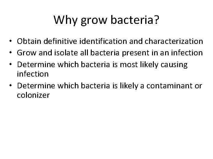 Why grow bacteria? • Obtain definitive identification and characterization • Grow and isolate all