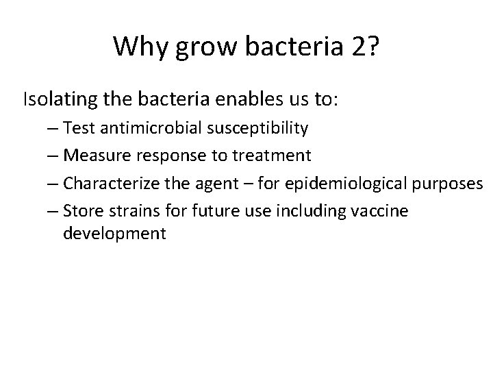 Why grow bacteria 2? Isolating the bacteria enables us to: – Test antimicrobial susceptibility