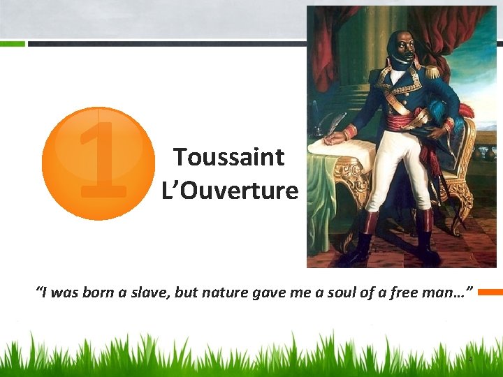 1 Toussaint L’Ouverture “I was born a slave, but nature gave me a soul