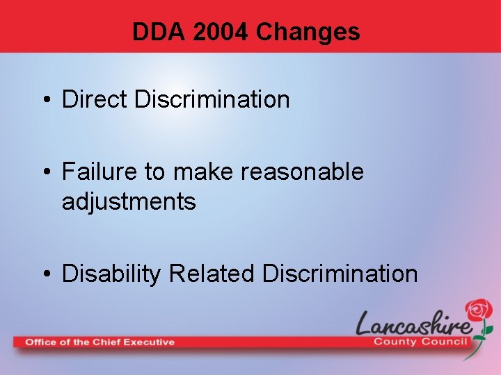 DDA 2004 Changes • Direct Discrimination • Failure to make reasonable adjustments • Disability