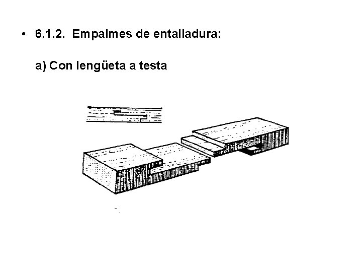  • 6. 1. 2. Empalmes de entalladura: a) Con lengüeta a testa 
