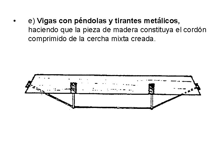  • e) Vigas con péndolas y tirantes metálicos, haciendo que la pieza de