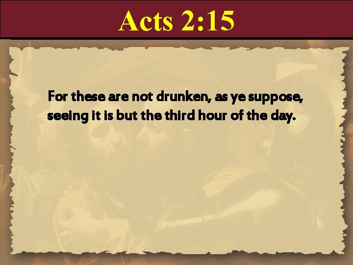 Acts 2: 15 For these are not drunken, as ye suppose, seeing it is