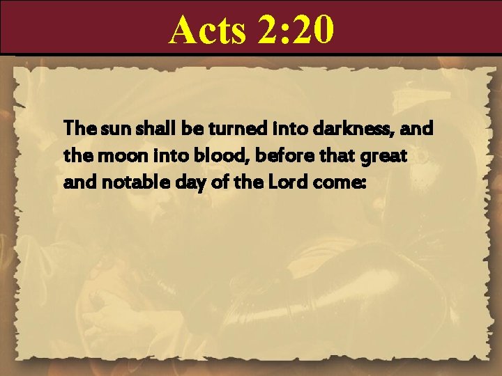 Acts 2: 20 The sun shall be turned into darkness, and the moon into