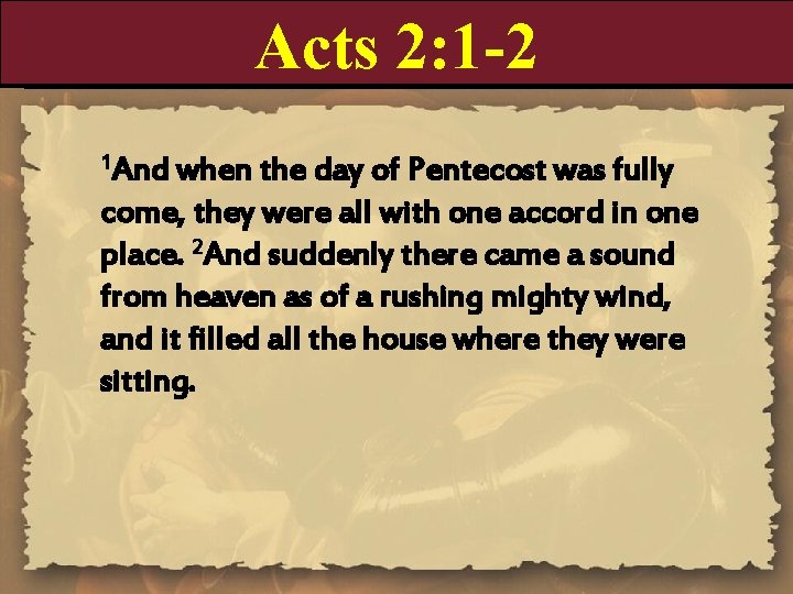 Acts 2: 1 -2 1 And when the day of Pentecost was fully come,
