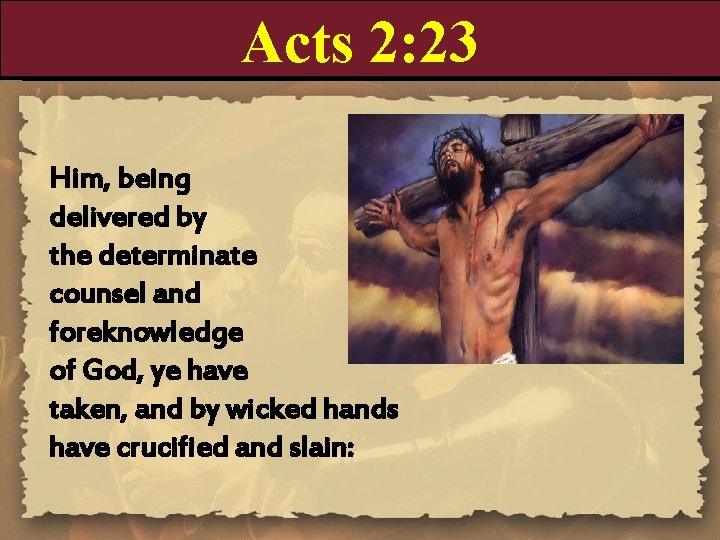 Acts 2: 23 Him, being delivered by the determinate counsel and foreknowledge of God,