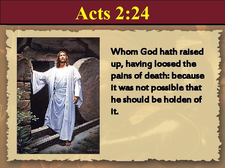 Acts 2: 24 Whom God hath raised up, having loosed the pains of death: