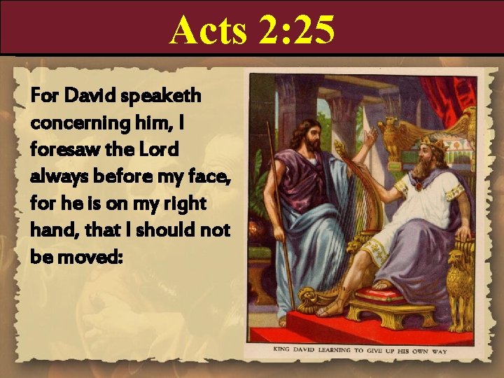 Acts 2: 25 For David speaketh concerning him, I foresaw the Lord always before