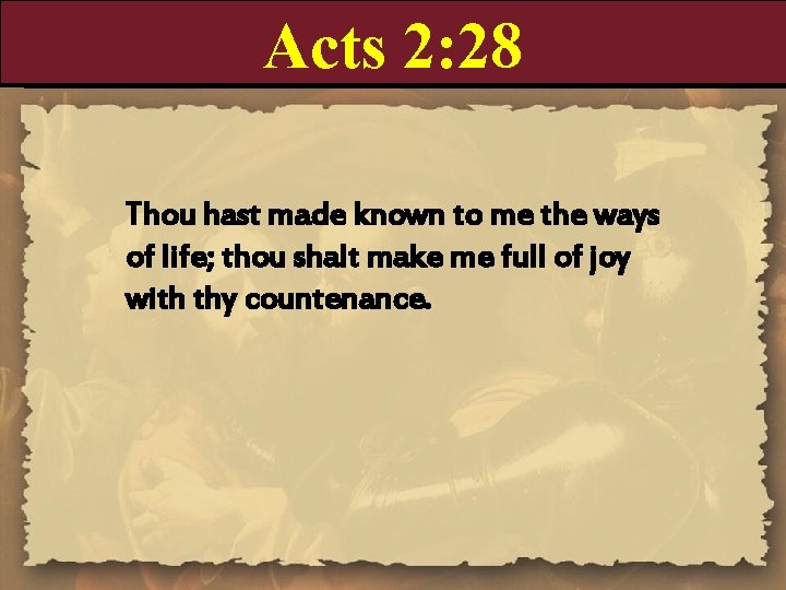 Acts 2: 28 Thou hast made known to me the ways of life; thou