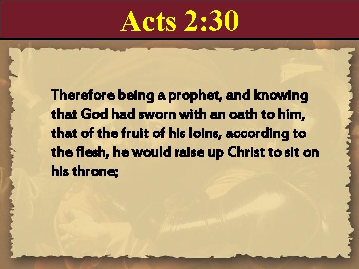 Acts 2: 30 Therefore being a prophet, and knowing that God had sworn with