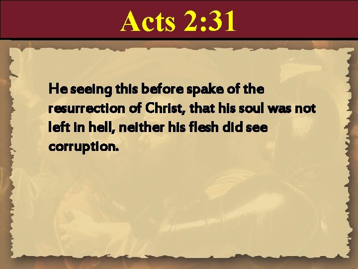 Acts 2: 31 He seeing this before spake of the resurrection of Christ, that