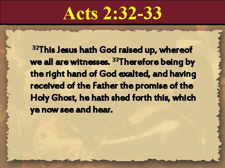 Acts 2: 32 -33 32 This Jesus hath God raised up, whereof we all