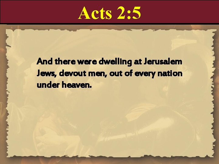 Acts 2: 5 And there were dwelling at Jerusalem Jews, devout men, out of