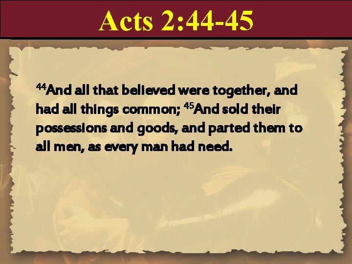 Acts 2: 44 -45 44 And all that believed were together, and had all