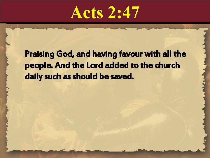 Acts 2: 47 Praising God, and having favour with all the people. And the