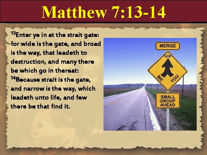 Matthew 7: 13 -14 13 Enter ye in at the strait gate: for wide