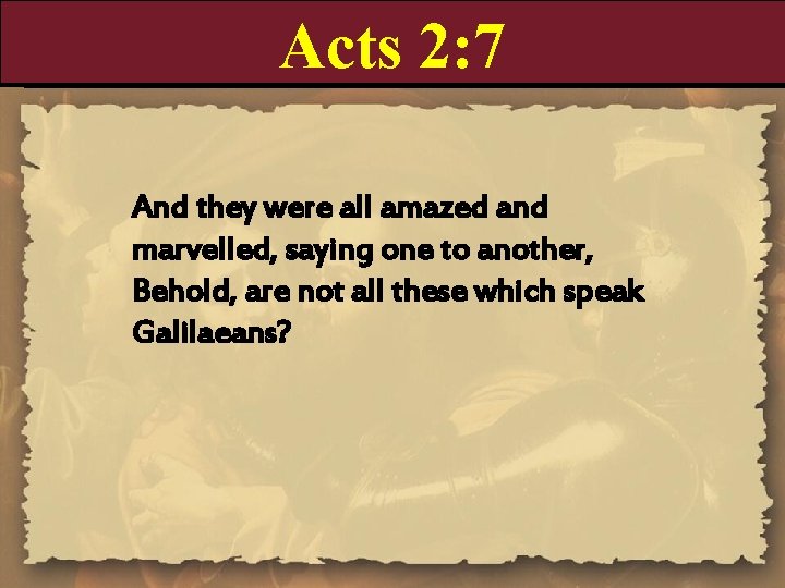 Acts 2: 7 And they were all amazed and marvelled, saying one to another,