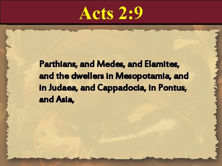 Acts 2: 9 Parthians, and Medes, and Elamites, and the dwellers in Mesopotamia, and